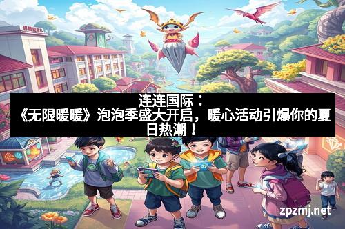 连连国际：《无限暖暖》泡泡季盛大开启，暖心活动引爆你的夏日热潮！